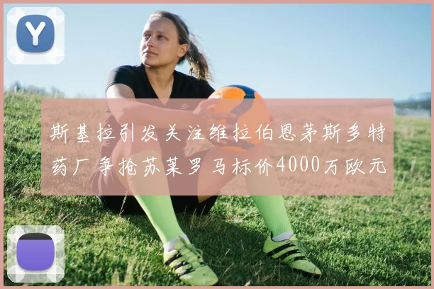 斯基拉引发关注维拉伯恩茅斯多特药厂争抢苏莱罗马标价4000万欧元