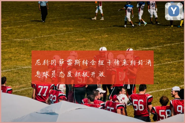 尼科冈萨雷斯转会纽卡传来利好消息球员态度积极开放